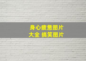 身心疲惫图片大全 搞笑图片